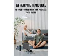 La retraite tranquille : Le guide complet pour bien préparer votre avenir: De la préparation à la réalisation : votre retraite, en toute sérénité
