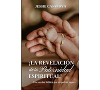 La revelacion de la paternidad espiritual: -Una verdad biblica que no podrás negar-