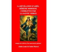 LA RÉVÉLATION D’ARÈS, HÉRÉSIE MODERNE COMBATTUE PAR LA SAINTE VIERGE: Analyse des dérives d'un mouvement spirituel