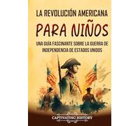 La Revolución americana para niños: Una guía fascinante sobre la guerra de Independencia de Estados Unidos