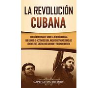 La Revolución cubana: Una guía fascinante sobre la rebelión armada que cambió el destino de Cuba. Incluye historias sobre los líderes Fidel Castro, Che Guevara y Fulgencio Batista