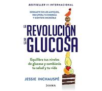 La revolución de la Glucosa: Equilibra Tus Niveles De Glucosa Y Cambiaras Tu Salud Y Tu Vida