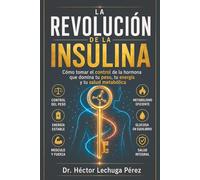 LA REVOLUCIÓN DE LA INSULINA: Cómo tomar el control de la hormona que domina tu peso, tu energía y tu salud metabólica (LA INSULINA Y TU SALUD)