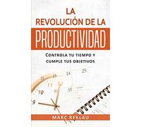 La Revolución de la Productividad: Controla tu tiempo y cumple tus objetivos (2) (Hábitos Que Cambiarán Tu Vida)