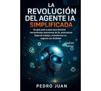 La revolución de los agentes de IA simplificada: Su guía paso a paso para dominar las herramientas de IA autónomas, automatizar flujos de trabajo y transformar su negocio con facilidad (technology)