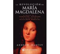 La revolución de María Magdalena: El retorno de lo Femenino sagrado y el nacimiento de la igualdad radical.
