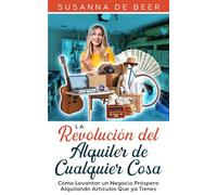 La Revolución del Alquiler de Cualquier Cosa: Cómo Levantar un Negocio Próspero Alquilando Artículos Que ya Tienes