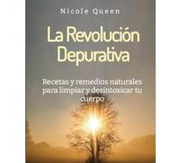 La Revolución Depurativa: Recetas y remedios naturales para limpiar y desintoxicar tu cuerpo