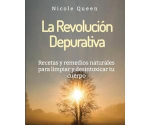 La Revolución Depurativa: Recetas y remedios naturales para limpiar y desintoxicar tu cuerpo