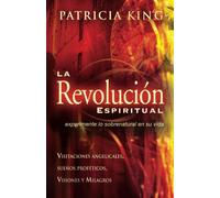 La revolucion espiritual / Spiritual Revolution: Experimente lo sobrenatural a traves de visitaciones angelicales, suenos profeticos, visiones y milagros