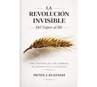 LA REVOLUCIÓN INVISIBLE - Del vapor al bit: Una historia de los cambios de estado de la humanidad