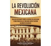 La Revolución mexicana: Una guía fascinante sobre la guerra civil mexicana y cómo Pancho Villa y Emiliano Zapata tuvieron un impacto en México (Explorando el pasado de México)