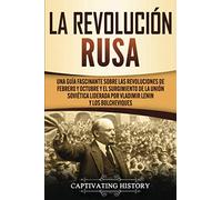 La Revolución Rusa: Una Guía Fascinante sobre las Revoluciones de Febrero y Octubre y el Surgimiento de la Unión Soviética Liderada por Vladimir Lenin ... Bolcheviques (Explorando el pasado de Rusia)