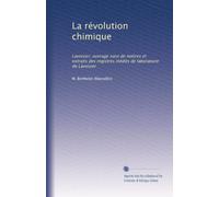 La révolution chimique: Lavoisier; ouvrage suivi de notices et extraits des registres inédits de laboratoire de Lavoisier
