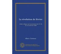 La révolution de février: étude critique sur les journées des 21, 22, 23, et 24 février 1848
