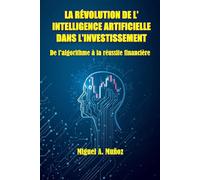 LA RÉVOLUTION DE L'INTELLIGENCE ARTIFICIELLE DANS L'INVESTISSEMENT.: De l'algorithme à la réussite financière