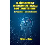 LA RÉVOLUTION DE L'INTELLIGENCE ARTIFICIELLE DANS L'INVESTISSEMENT.: De l'algorithme à la réussite financière