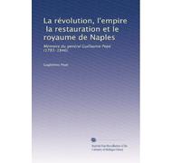La révolution, l'empire, la restauration et le royaume de Naples: Mémoire du général Guillaume Pépé (1783-1846).
