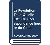 La Révolution Telle Qu'elle Est,: Ou Correspondance Inédite du Comité de Salut Public Avec les Généraux et les Représentans du Peuple En Mission Près ... 1793, 1794 et 1795 V. 2 (French Edition)