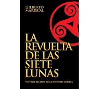 La Revuelta de las Siete Lunas: Y otros relatos de la Historia Oculta