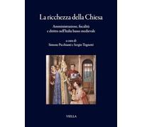 La ricchezza della Chiesa. Amministrazione, fiscalità e diritto nell’Italia basso medievale (I libri di Viella)