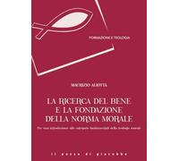 La ricerca del bene e la fondazione della norma morale. Per una introduzione alle categorie fondamentali della teologia morale (Formazione e teologia)
