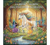 La ricerca segreta dell'unicorno arcobaleno: Tre ragazze e il viaggio magico per ripristinare la felicità (Fiabe e libri per bambini)