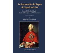 La riconquista del Regno di Napoli nel 1799. Lettere del Cardinal Ruffo, del Re, della Regina e del Ministro Acton