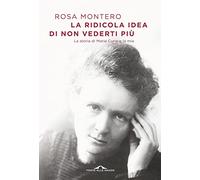 La ridicola idea di non vederti più. La storia di Marie Curie e la mia (Scrittori)