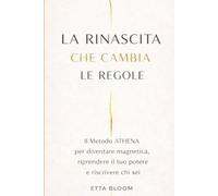LA RINASCITA CHE CAMBIA LE REGOLE: Il Metodo ATHENA per diventare magnetica, riprendere potere e riscrivere chi sei
