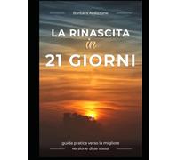 LA RINASCITA IN 21 GIORNI: GUIDA PRATICA VERSO LA MIGLIORE VERSIONE DI SE