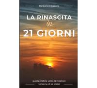 LA RINASCITA IN 21 GIORNI: GUIDA PRATICA VERSO LA MIGLIORE VERSIONE DI SE