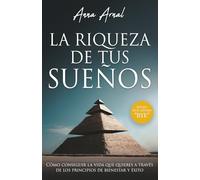 La riqueza de tus sueños: Cómo conseguir la vida que quieres a través de los principios de bienestar y éxito