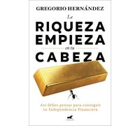 La riqueza empieza en tu cabeza: Así debes pensar para conseguir tu Independencia Financiera (Vergara)