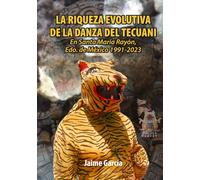 La Riqueza Evolutiva De La Danza Del Tecuani: En Santa María Rayón, Edo de México 1991-2023