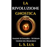 La Rivoluzione Gnostica: Gli Eretici che Fondarono la Gnosi: Storia dei Proto-Gnostici, Simone di Samaria, i Sethiani e la Genesi del Demiurgo