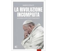 La rivoluzione incompiuta. La Chiesa dopo Papa Francesco