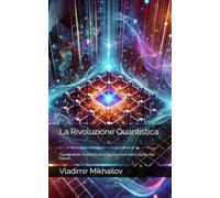 La Rivoluzione Quantistica: Fondamenti, Architetture e Applicazioni del Calcolo del Futuro