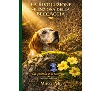 LA RIVOLUZIONE SILENZIOSA DELLA BECCACCIA: La Poesia e il Sangue Seconda Edizione (La caccia vera)