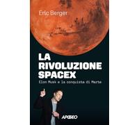 La rivoluzione SpaceX. Elon Musk e la conquista di Marte (Apogeo Saggi)