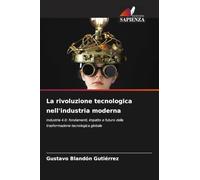 La rivoluzione tecnologica nell'industria moderna: Industria 4.0: fondamenti, impatto e futuro della trasformazione tecnologica globale