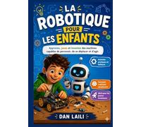 La Robotique Pour les Enfants: Apprenez, jouez et inventez des machines capables de percevoir, de se déplacer et d'agir.
