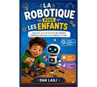 La Robotique Pour les Enfants: Apprenez, jouez et inventez des machines capables de percevoir, de se déplacer et d'agir.