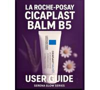 La Roche-Posay Cicaplast Balm B5 User Guide: The Ultimate Skincare Manual with Advanced Application Techniques, Skin Repair Secrets and Expert Tips ... Irritated Skin (serena skincare guide series)