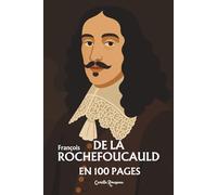 La Rochefoucauld : l'essentiel de sa pensée en 100 pages: Découvrez comment La Rochefoucauld a disséqué les passions humaines pour révéler, derrière chaque vertu, la souveraineté de l’amour-propre