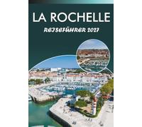 LA ROCHELLE REISEFÜHRER 2026-2027: Old Town Walk, Aquarium, der Laternenturm, Grosse Horloge, ein Tagesausflug nach Rochefort und lokale Gastronomietipps für Erstbesucher