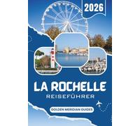 LA ROCHELLE Reiseführer 2026: Der umfassende Reiseführer für die französische Atlantikküste, die Île de Ré und Charente-Maritime mit praktischen Insider-Tipps und Routenvorschlägen