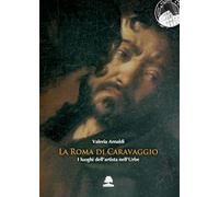 La Roma di Caravaggio. I luoghi dell'artista nell'Urbe (Romae)
