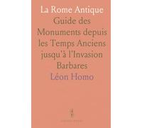 La Rome Antique: Guide des Monuments depuis les Temps Anciens jusqu'à l'Invasion Barbares