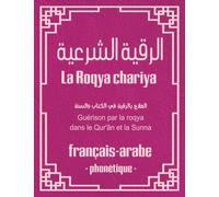 La Roqya chariya: Guérison dans le coran et la Sunna : Invocations pour la rouqya (français, arabe, phonétique)
